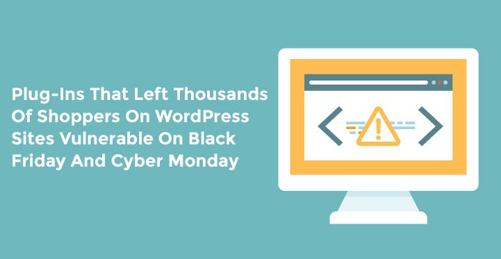 Plug-Ins That Left Thousands Of Shoppers On WordPress Sites Vulnerable On Black Friday And Cyber Monday