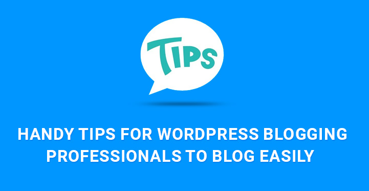 Handy Tips for WordPress Blogging Professionals to Blog Easily