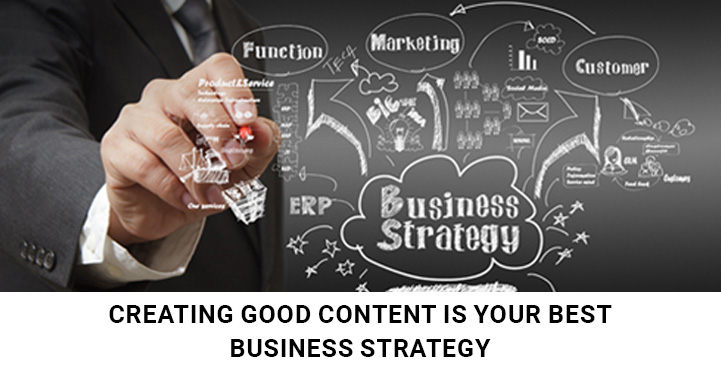 Creating Good Content Is Your Best Business Strategy for Blogging