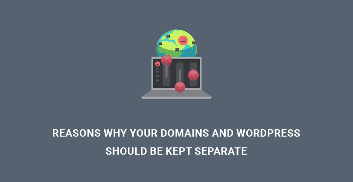 Reasons Why Your Domains and WordPress Should Be Kept Separate