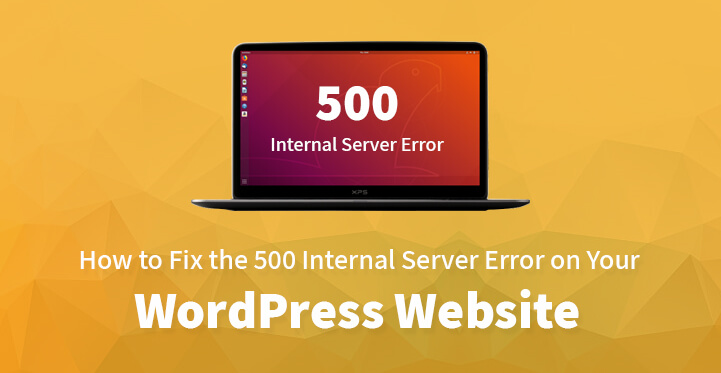 How to Fix the 500 Internal Server Error on Your WordPress Website