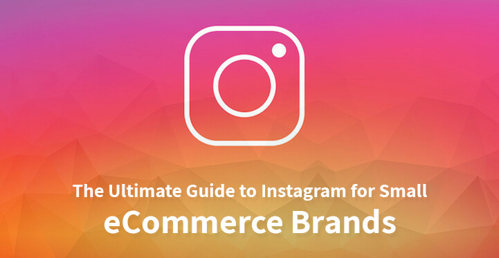 The Ultimate Guide to Instagram for Small eCommerce Brands