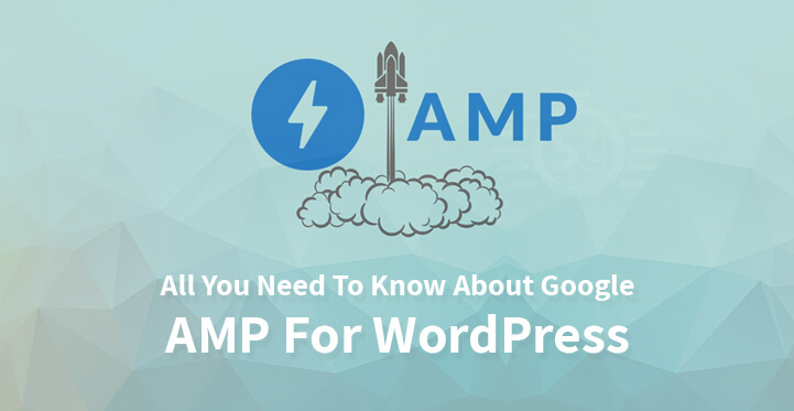 All You Need To Know About Google AMP For WordPress