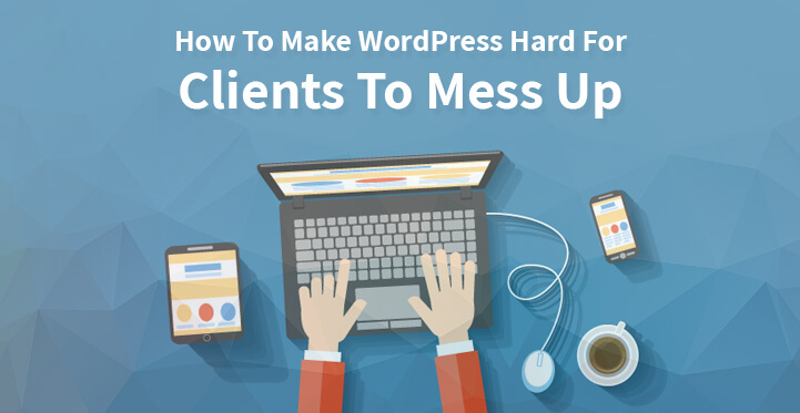 How To Make WordPress Hard For Clients To Mess Up