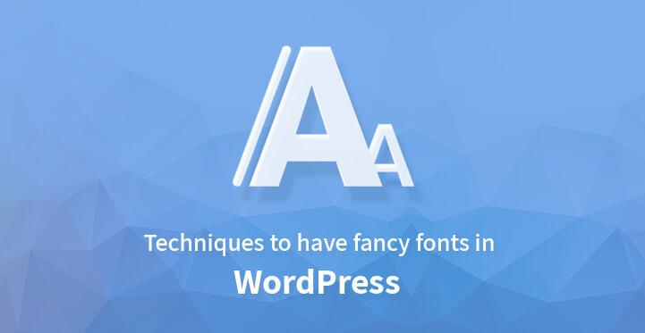 Techniques to Have Fancy Fonts in WordPress?