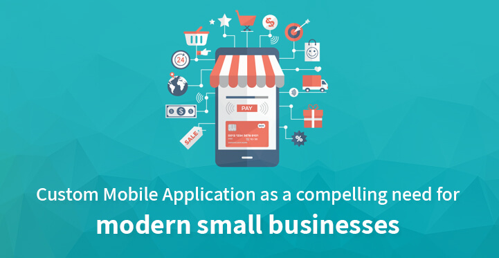 Custom Mobile Application as a compelling need for modern small businesses