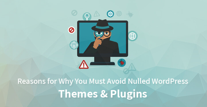 6 Reasons for Why You Must Avoid Nulled WordPress Themes and Plugins