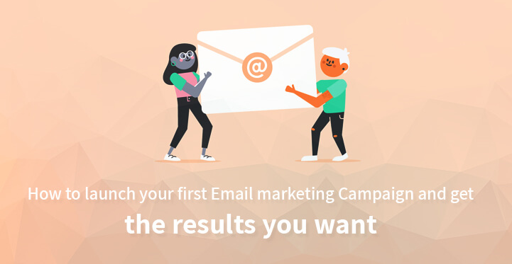 How to Launch Your First Email Marketing Campaign and Get the Results You Want