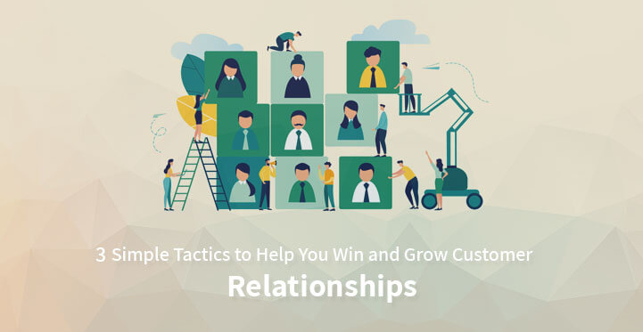 3 Simple Tactics to Help You Win and Grow Customer Relationships