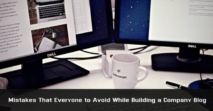 Common Mistakes That Everyone Needs to Avoid While Building a Company Blog