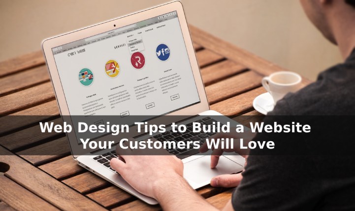 Web Design Tips to Build a Website Your Customers Will Love