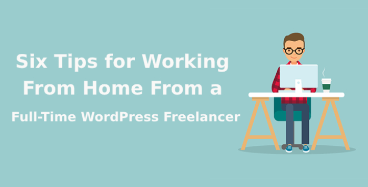 Six Tips for Working From Home From a Full-Time WordPress Freelancer