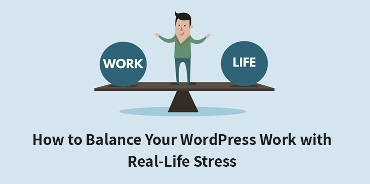 How to Balance Your WordPress Work with Real-Life Stress