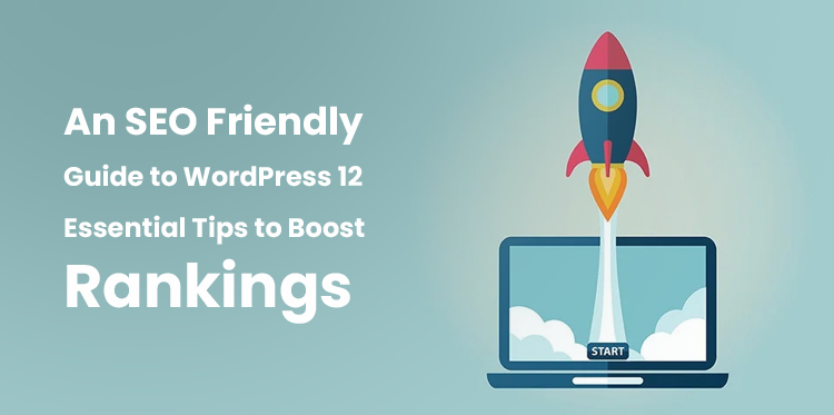 SEO Friendly Guide to WordPress: 12 Tips to Boost Your Rankings